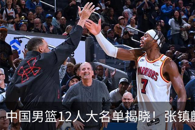 中国男篮12人大名单揭晓！张镇麟落选，崔永熙成功晋级